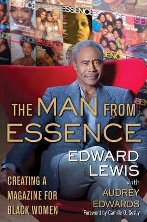 The Man from Essence: Creating a Magazine for Black Women by Audrey Edwards, Edward Lewis