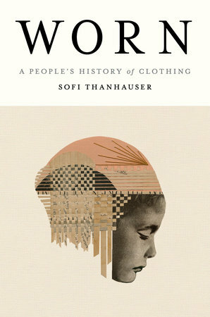 Worn: A People's History of Clothing  by Sofi Thanhauser