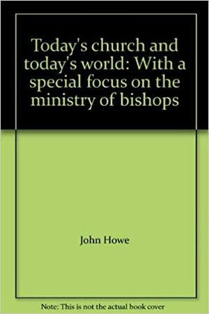 Today's Church and Today's World: With a Special Focus on the Ministry of Bishops by John Howe