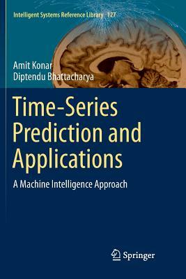 Time-Series Prediction and Applications: A Machine Intelligence Approach by Diptendu Bhattacharya, Amit Konar