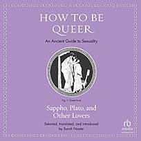 How to Be Queer: An Ancient Guide to Sexuality by Theognis, Aristophanes, Plato, Xenophon, Homer, Pindar, Sappho, Anacreon