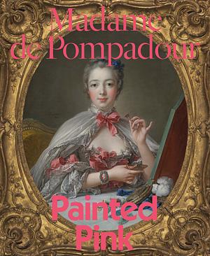 Madame de Pompadour: Painted Pink by A. Cassandra Albinson