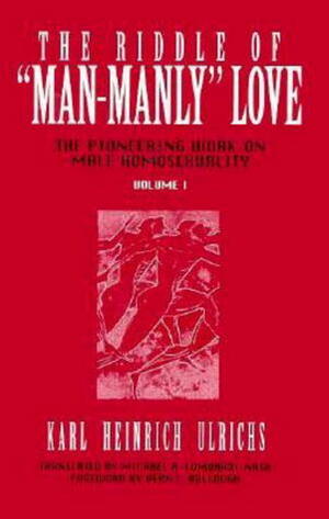 The Riddle of Man-Manly Love by Vern L. Bullough, Michael A. Lombardi-Nash, Karl Heinrich Ulrichs