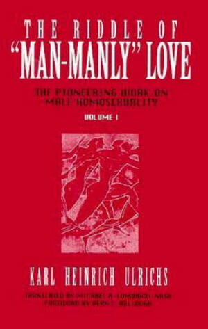 The Riddle of Man-Manly Love by Karl Heinrich Ulrichs, Vern L. Bullough, Michael A. Lombardi-Nash