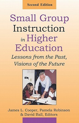 Small Group Instruction in Higher Education: Lessons from the Past, Visions of the Future by David Ball, Pamela Robinson, James L. Cooper
