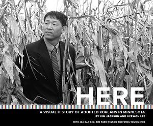 Here: A Visual History of Adopted Koreans in Minnesota by Kim Park Nelson, Heewon Lee, Kim Jackson, Wing Young Huie, Jae Ran Kim