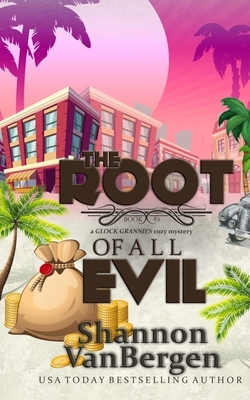 The Root of All Evil: A Glock Grannies Cozy Mystery by Shannon Vanbergen