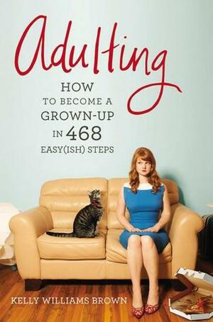 Adulting: How to Become a Grown-up in 468 Easy(ish) Steps by Kelly Williams Brown