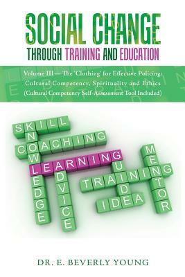 Social Change Through Training and Education: Volume III- The 'Clothing' for Effective Policing: Cultural Competency, Spirituality and Ethics (Cultura by Young