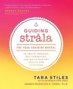 Guiding Strala: The Yoga Training Manual to Ignite Freedom, Get Connected, and Build Radiant Health and Happiness by Tara Stiles