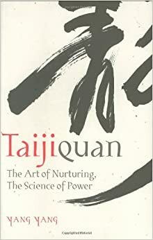 Taijiquan: The Art Of Nurturing, The Science Of Power by Yang Yang