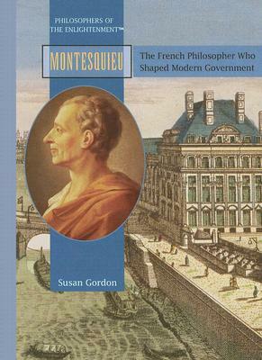 Montesquieu: The French Philosopher Who Shaped Modern Govermnent by Susan Gordon