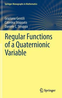 Regular Functions of a Quaternionic Variable by Daniele C. Struppa, Graziano Gentili, Caterina Stoppato