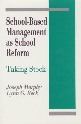 School-Based Management as School Reform: Taking Stock by Lynn G. Beck, Joseph F. Murphy