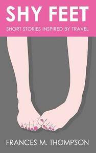 Shy Feet: Short Stories Inspired by Travel by Frances M. Thompson