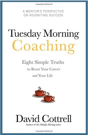 Tuesday Morning Coaching ... Eight Simple Truths to Boost Your Career and Your Life by David Cottrell