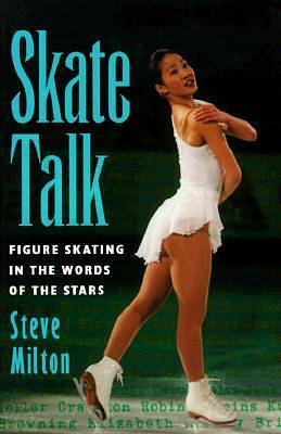 Skate Talk: Figure Skating in the Words of the Stars by Steve Milton