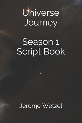 Universe Journey Season 1 Script Book by Jerome Wetzel