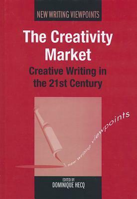The Creativity Market: Creative Writing in the 21st Century by Hecq, Dominique Hecq