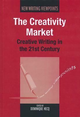 The Creativity Market: Creative Writing in the 21st Century by Dominique Hecq, Hecq