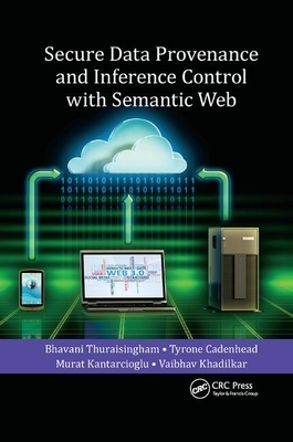 Secure Data Provenance and Inference Control with Semantic Web by Murat Kantarcioglu, Tyrone Cadenhead, Bhavani Thuraisingham