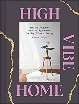 High Vibe Home: Holistic Design for Beautiful Spaces with Healing, Balanced Energy by Kirsten Yadouga, Tara Donne