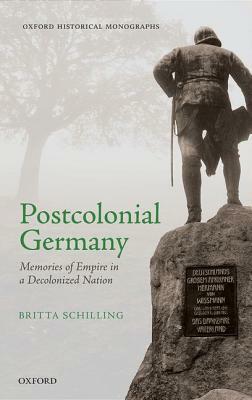 Postcolonial Germany: Memories of Empire in a Decolonized Nation by Britta Schilling