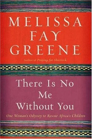There Is No Me Without You: One Woman's Odyssey to Rescue Africa's Children by Melissa Fay Greene