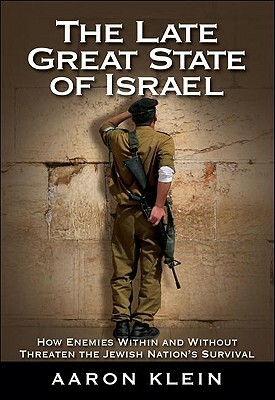 The Late Great State of Israel: How Enemies Within and Without Threaten the Jewish Nation's Survival by Aaron Klein