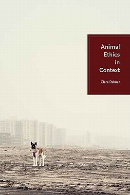 Animal Ethics in Context by Clare Palmer
