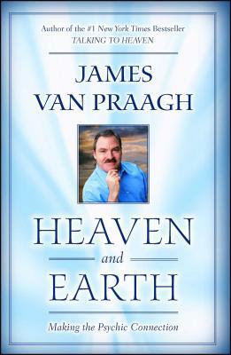 Heaven and Earth: Making the Psychic Connection by James Van Praagh