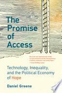The Promise of Access: Technology, Inequality, and the Political Economy of Hope by Daniel Greene