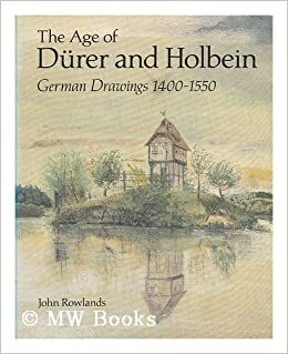 The Age of Durer and Holbein: German Drawings 1400-1550 by John Rowlands