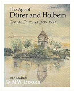 The Age of Durer and Holbein: German Drawings 1400-1550 by John Rowlands