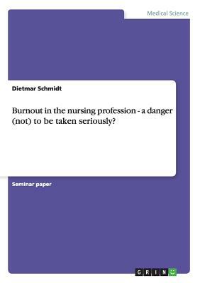 Burnout in the nursing profession - a danger (not) to be taken seriously? by Dietmar Schmidt