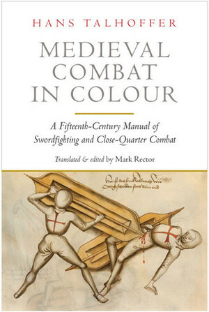 Medieval Combat in Colour: A Fifteenth-Century Manual of Swordfighting and Close-Quarter Combat by Hans Talhoffer
