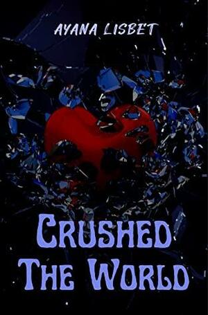 Crushed The World by Ayana Lisbet