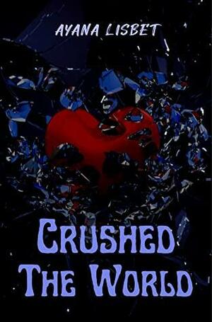 Crushed The World by Ayana Lisbet