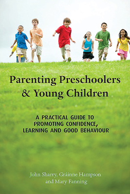 Parenting Preschoolers and Young Children: A Practical Guide to Promoting Confidence, Learning and Good Behaviour by John Sharry, Grainne Hampson, Mary Fanning