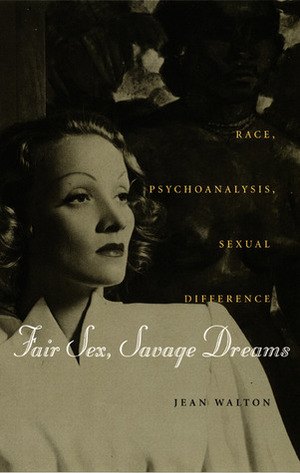 Fair Sex, Savage Dreams: Race, Psychoanalysis, Sexual Difference by Jean Walton