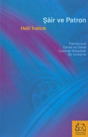 Şair ve Patron: Patrimonyal Devlet ve Sanat Üzerine Sosyolojik Bir İnceleme by Halil İnalcık