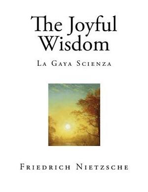 The Joyful Wisdom: La Gaya Scienza by Paul V. Cohn, Maude D. Petre