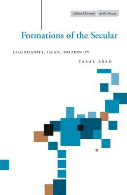 Formations of the Secular: Christianity, Islam, Modernity by Talal Asad