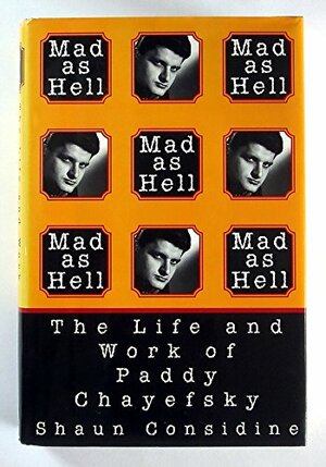 Mad As Hell: The Life and Work of Paddy Chayefsky by Shaun Considine