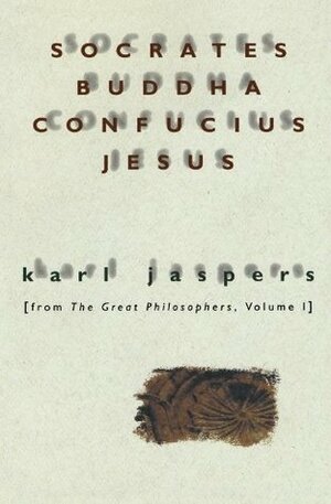 Socrates, Buddha, Confucius, Jesus (The Great Philosophers, Vol 1) by Ralph Manheim, Karl Jaspers