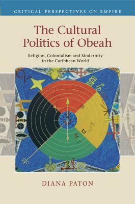 The Cultural Politics of Obeah: Religion, Colonialism and Modernity in the Caribbean World by Diana Paton
