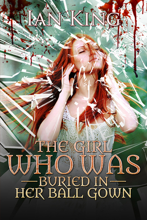 The Girl Who Was Buried in Her Ball Gown by Ian King