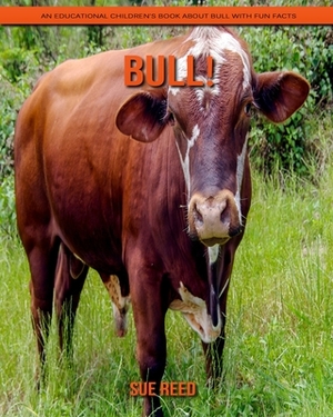 Bull! An Educational Children's Book about Bull with Fun Facts by Sue Reed