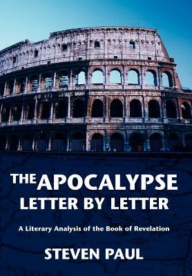 The Apocalypse--Letter by Letter: A Literary Analysis of the Book of Revelation by Steven Paul