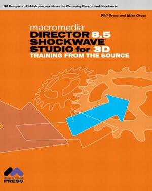 Macromedia Director 8.5 Shockwave Studio for 3D: Training from the Source [With CDROM] by Mike Gross, Phil Gross